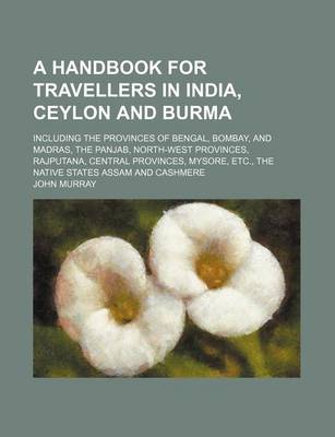 Book cover for A Handbook for Travellers in India, Ceylon and Burma; Including the Provinces of Bengal, Bombay, and Madras, the Panjab, North-West Provinces, Rajputana, Central Provinces, Mysore, Etc., the Native States Assam and Cashmere