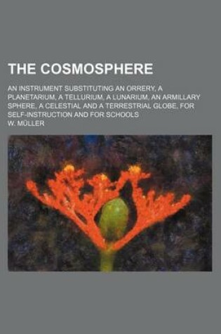 Cover of The Cosmosphere; An Instrument Substituting an Orrery, a Planetarium, a Tellurium, a Lunarium, an Armillary Sphere, a Celestial and a Terrestrial Globe, for Self-Instruction and for Schools