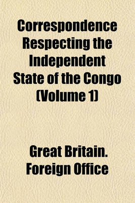 Book cover for Correspondence Respecting the Independent State of the Congo (Volume 1)