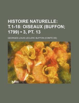 Book cover for Histoire Naturelle (3, PT. 13); T.1-18 Oiseaux (Buffon 1799)