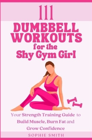 Cover of 111 Dumbbell Workouts for the Shy Gym Girl