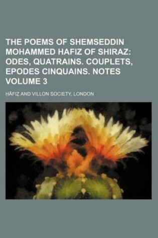 Cover of The Poems of Shemseddin Mohammed Hafiz of Shiraz; Odes, Quatrains. Couplets, Epodes Cinquains. Notes Volume 3