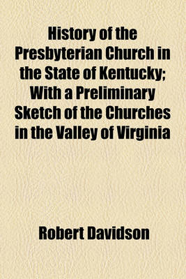 Book cover for History of the Presbyterian Church in the State of Kentucky; With a Preliminary Sketch of the Churches in the Valley of Virginia