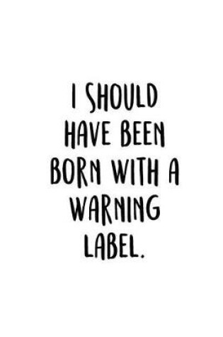 Cover of I Should Have Been Born With A Warning Label.