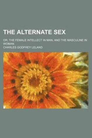 Cover of The Alternate Sex; Or, the Female Intellect in Man, and the Masculine in Woman