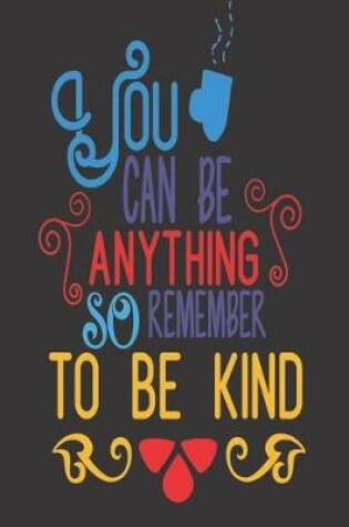 Cover of You Can Be Anything So Remember To Be Kind