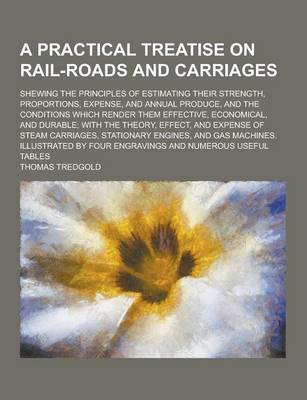 Book cover for A Practical Treatise on Rail-Roads and Carriages; Shewing the Principles of Estimating Their Strength, Proportions, Expense, and Annual Produce, and