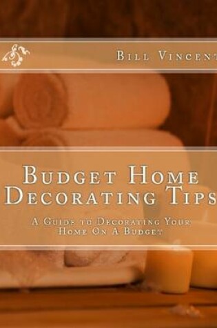 Cover of Budget Home Decorating Tips: A Guide to Decorating Your Home on a Budget