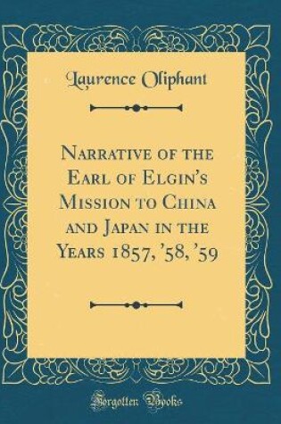 Cover of Narrative of the Earl of Elgin's Mission to China and Japan in the Years 1857, '58, '59 (Classic Reprint)