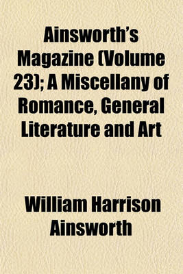 Book cover for Ainsworth's Magazine (Volume 23); A Miscellany of Romance, General Literature and Art