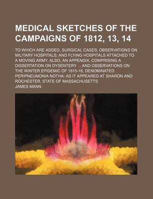 Book cover for Medical Sketches of the Campaigns of 1812, 13, 14; To Which Are Added, Surgical Cases Observations on Military Hospitals and Flying Hospitals Attached to a Moving Army. Also, an Appendix, Comprising a Dissertation on Dysentery and Observations on the Wint