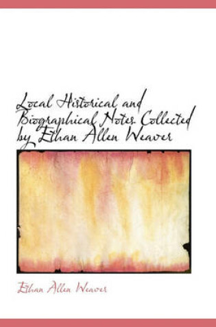 Cover of Local Historical and Biographical Notes Collected by Ethan Allen Weaver