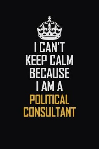 Cover of I Can't Keep Calm Because I Am A Political Consultant