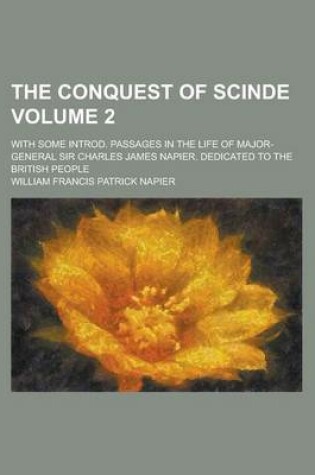 Cover of The Conquest of Scinde; With Some Introd. Passages in the Life of Major-General Sir Charles James Napier. Dedicated to the British People Volume 2