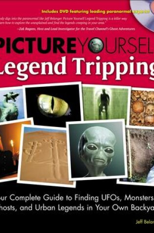 Cover of Picture Yourself Legend Tripping: Your Complete Guide to Finding UFO's, Monsters, Ghosts, and Urban Legends in Your Own Backyard