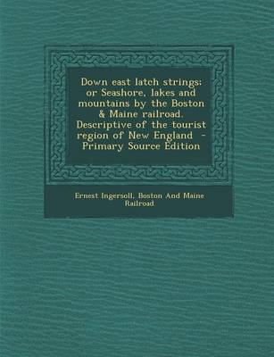 Book cover for Down East Latch Strings; Or Seashore, Lakes and Mountains by the Boston & Maine Railroad. Descriptive of the Tourist Region of New England - Primary Source Edition