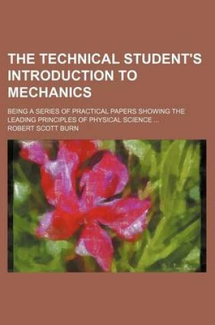 Cover of The Technical Student's Introduction to Mechanics; Being a Series of Practical Papers Showing the Leading Principles of Physical Science