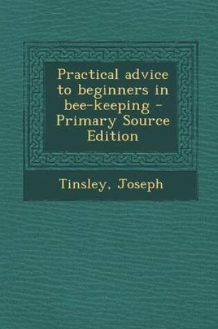 Cover of Practical Advice to Beginners in Bee-Keeping - Primary Source Edition