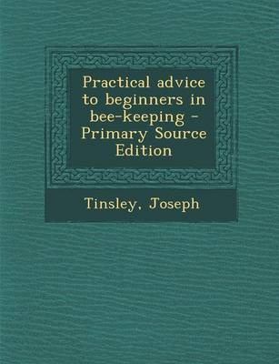 Book cover for Practical Advice to Beginners in Bee-Keeping - Primary Source Edition