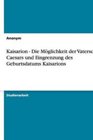 Cover of Kaisarion - Die Moglichkeit Der Vaterschaft Caesars Und Eingrenzung Des Geburtsdatums Kaisarions