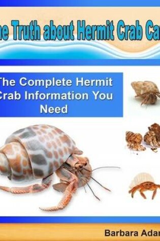 Cover of The Truth About Hermit Crab Care: The Complete Hermit Crab Information You Need