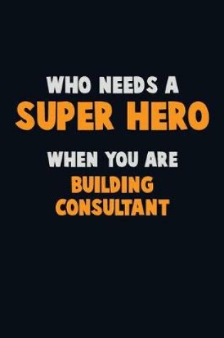 Cover of Who Need A SUPER HERO, When You Are Building Consultant