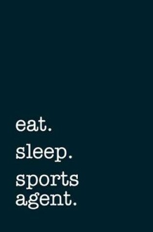 Cover of eat. sleep. sports agent. - Lined Notebook