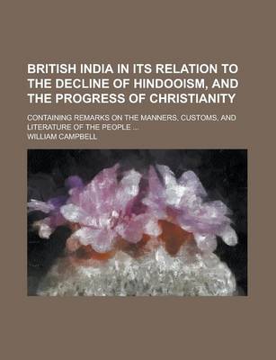 Book cover for British India in Its Relation to the Decline of Hindooism, and the Progress of Christianity; Containing Remarks on the Manners, Customs, and Literature of the People ...