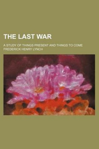 Cover of The Last War; A Study of Things Present and Things to Come