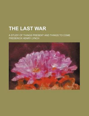 Book cover for The Last War; A Study of Things Present and Things to Come