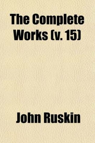 Cover of The Complete Works (Volume 15); Crown of Wild Olives, Munera Pulveris, Pre-Raphaelitism, Aratra Pentelici