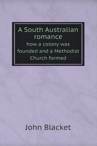 Cover of A South Australian romance how a colony was founded and a Methodist Church formed