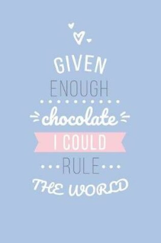 Cover of Given Enough Chocolate I Could Rule the World Lined Quote Journal