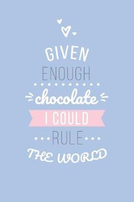 Book cover for Given Enough Chocolate I Could Rule the World Lined Quote Journal