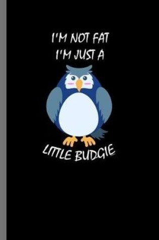 Cover of I'm not Fat I'm just a little Budgie