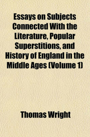 Cover of Essays on Subjects Connected with the Literature, Popular Superstitions, and History of England in the Middle Ages (Volume 1)