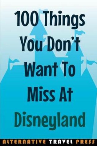 Cover of 100 Things You Don't Want To Miss At Disneyland 2014