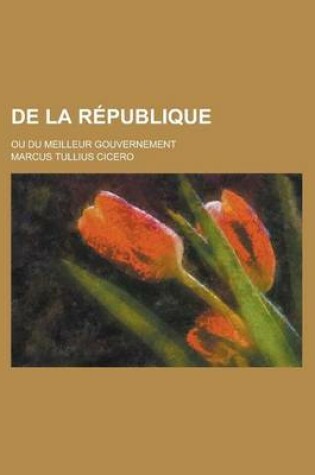 Cover of de La Republique; Ou Du Meilleur Gouvernement