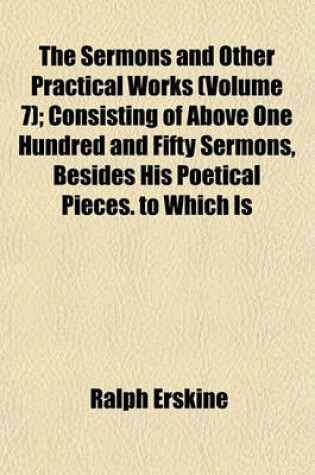 Cover of The Sermons and Other Practical Works (Volume 7); Consisting of Above One Hundred and Fifty Sermons, Besides His Poetical Pieces. to Which Is