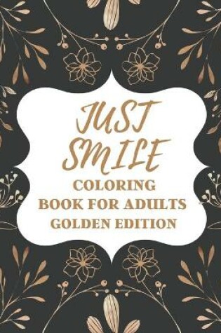 Cover of Just Smile Coloring Book For Adults Golden Edition