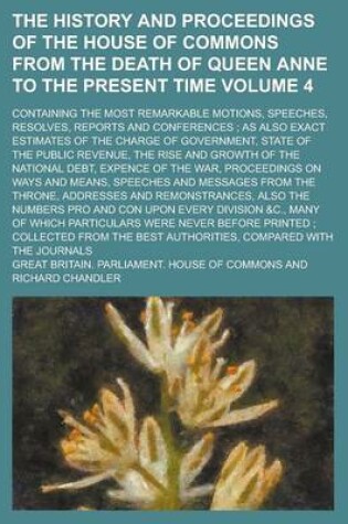 Cover of The History and Proceedings of the House of Commons from the Death of Queen Anne to the Present Time; Containing the Most Remarkable Motions, Speeches, Resolves, Reports and Conferences; As Also Exact Estimates of the Charge of Volume 4