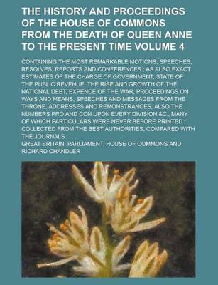 Book cover for The History and Proceedings of the House of Commons from the Death of Queen Anne to the Present Time; Containing the Most Remarkable Motions, Speeches, Resolves, Reports and Conferences; As Also Exact Estimates of the Charge of Volume 4