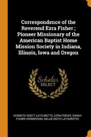 Cover of Correspondence of the Reverend Ezra Fisher; Pioneer Missionary of the American Baptist Home Mission Society in Indiana, Illinois, Iowa and Oregon