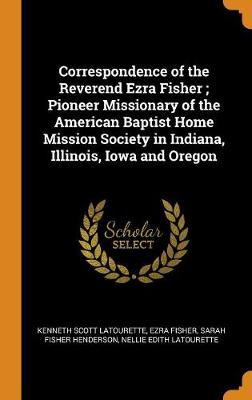 Book cover for Correspondence of the Reverend Ezra Fisher; Pioneer Missionary of the American Baptist Home Mission Society in Indiana, Illinois, Iowa and Oregon
