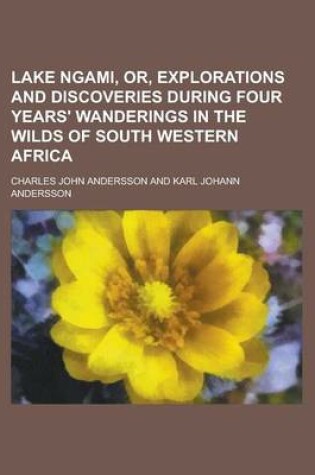 Cover of Lake Ngami, Or, Explorations and Discoveries During Four Years' Wanderings in the Wilds of South Western Africa