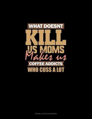 Book cover for What Doesn't Kill Us Moms, Makes Us Coffee Addicts Who Cuss A Lot