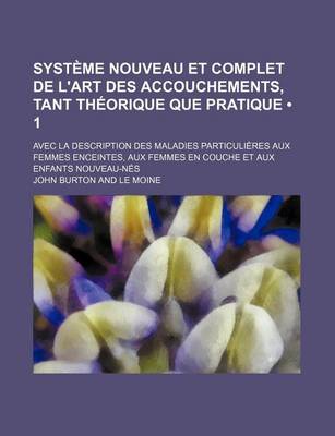 Book cover for Systeme Nouveau Et Complet de L'Art Des Accouchements, Tant Theorique Que Pratique (1); Avec La Description Des Maladies Particulieres Aux Femmes Enceintes, Aux Femmes En Couche Et Aux Enfants Nouveau-Nes