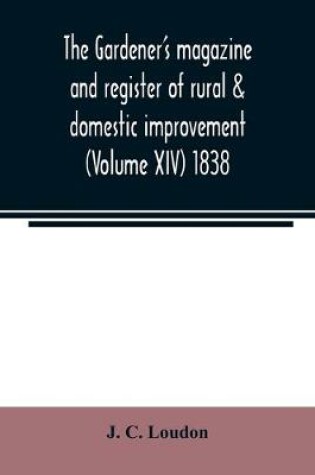 Cover of The Gardener's magazine and register of rural & domestic improvement (Volume XIV) 1838