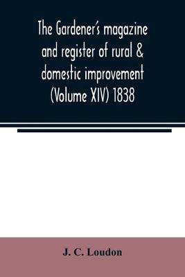 Book cover for The Gardener's magazine and register of rural & domestic improvement (Volume XIV) 1838