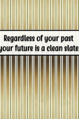 Cover of Regardless of Your Past Your Future Is a Clean Slate.